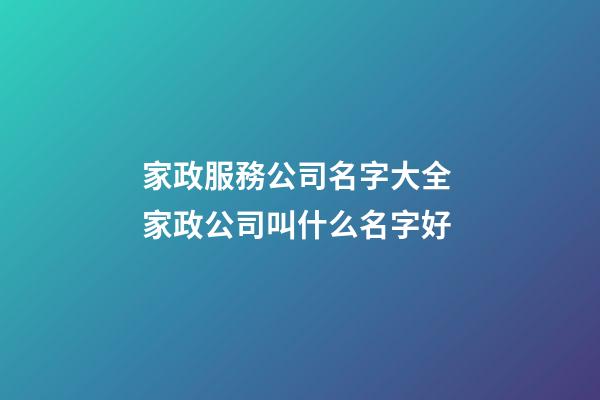 家政服務公司名字大全 家政公司叫什么名字好-第1張-公司起名-玄機派